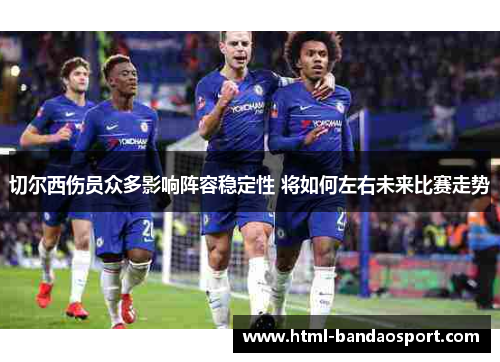 切尔西伤员众多影响阵容稳定性 将如何左右未来比赛走势