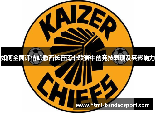如何全面评估凯撒酋长在南非联赛中的竞技表现及其影响力