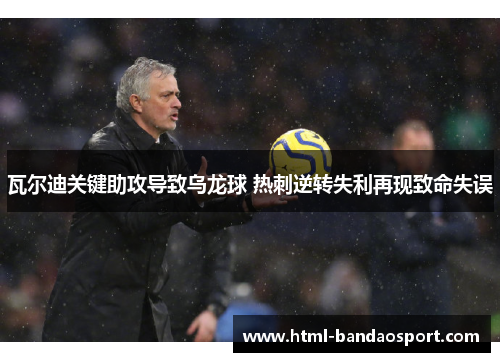 瓦尔迪关键助攻导致乌龙球 热刺逆转失利再现致命失误