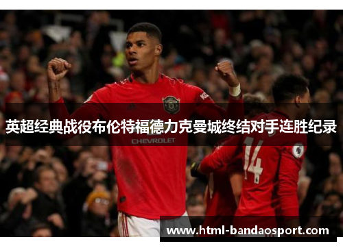 英超经典战役布伦特福德力克曼城终结对手连胜纪录