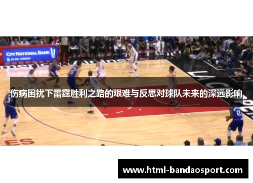 伤病困扰下雷霆胜利之路的艰难与反思对球队未来的深远影响