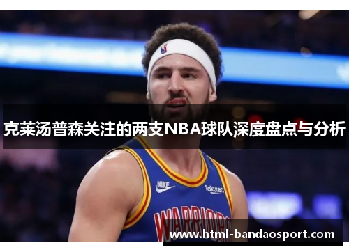 克莱汤普森关注的两支NBA球队深度盘点与分析