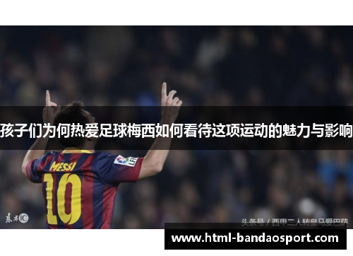 孩子们为何热爱足球梅西如何看待这项运动的魅力与影响