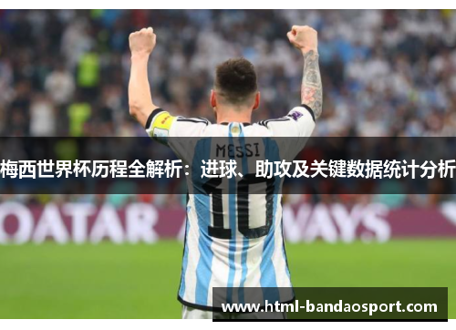 梅西世界杯历程全解析：进球、助攻及关键数据统计分析