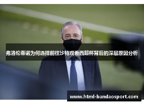 弗洛伦蒂诺为何选择前往沙特观看西超杯背后的深层原因分析