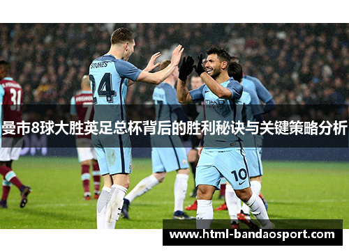 曼市8球大胜英足总杯背后的胜利秘诀与关键策略分析