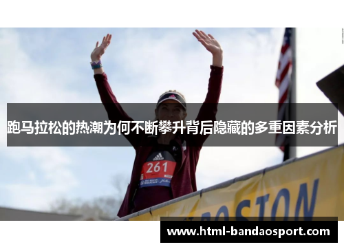跑马拉松的热潮为何不断攀升背后隐藏的多重因素分析