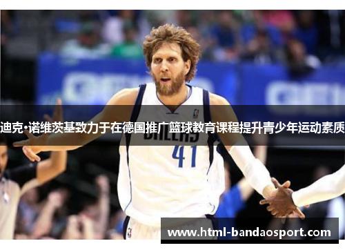 迪克·诺维茨基致力于在德国推广篮球教育课程提升青少年运动素质