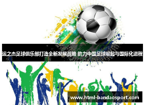 运之杰足球俱乐部打造全新发展战略 助力中国足球崛起与国际化进程