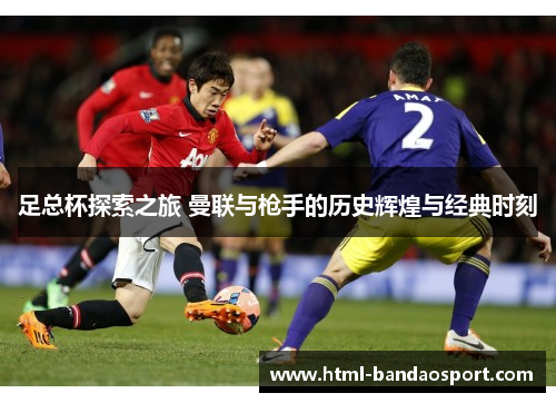 足总杯探索之旅 曼联与枪手的历史辉煌与经典时刻