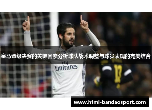 皇马晋级决赛的关键因素分析球队战术调整与球员表现的完美结合