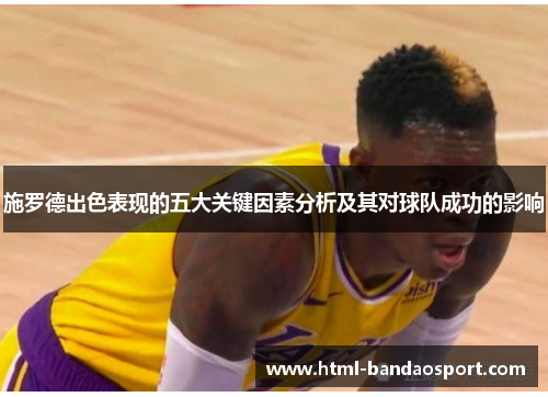 施罗德出色表现的五大关键因素分析及其对球队成功的影响