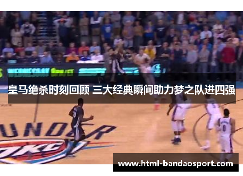 皇马绝杀时刻回顾 三大经典瞬间助力梦之队进四强