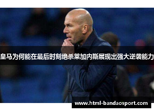 皇马为何能在最后时刻绝杀莱加内斯展现出强大逆袭能力