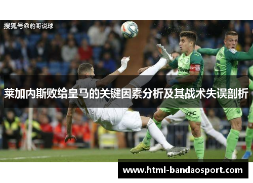 莱加内斯败给皇马的关键因素分析及其战术失误剖析