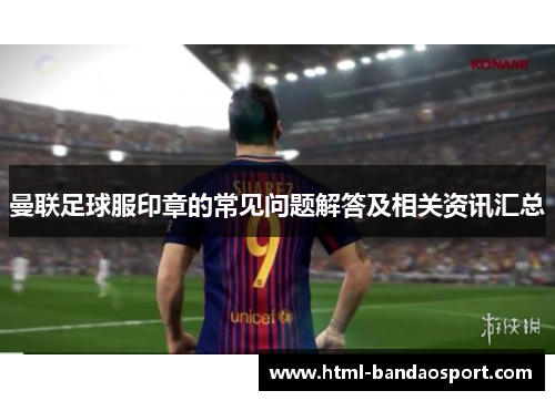 曼联足球服印章的常见问题解答及相关资讯汇总
