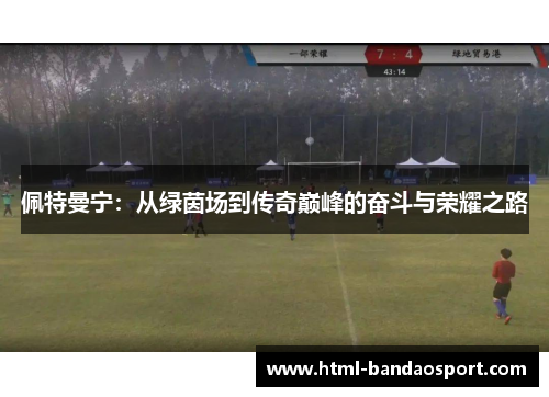 佩特曼宁：从绿茵场到传奇巅峰的奋斗与荣耀之路