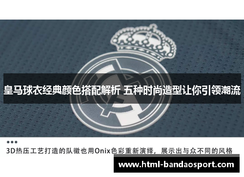 皇马球衣经典颜色搭配解析 五种时尚造型让你引领潮流 皇马球衣经典颜色搭配解析 五种时尚造型让你引领潮流