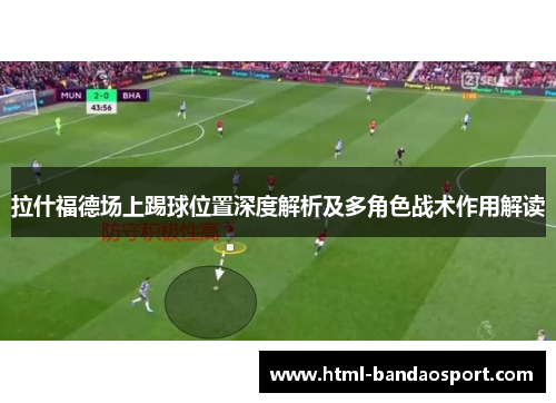 拉什福德场上踢球位置深度解析及多角色战术作用解读