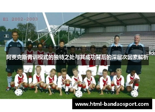 阿贾克斯青训模式的独特之处与其成功背后的深层次因素解析