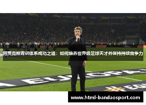 阿贾克斯青训体系成功之道：如何培养世界级足球天才并保持持续竞争力