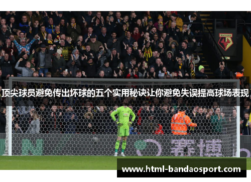 顶尖球员避免传出坏球的五个实用秘诀让你避免失误提高球场表现