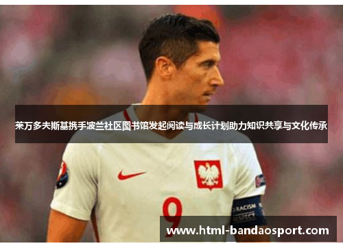 莱万多夫斯基携手波兰社区图书馆发起阅读与成长计划助力知识共享与文化传承