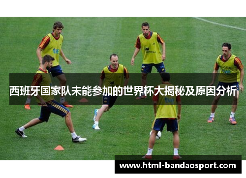 西班牙国家队未能参加的世界杯大揭秘及原因分析
