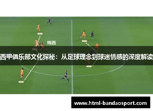 西甲俱乐部文化探秘：从足球理念到球迷情感的深度解读