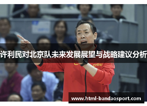 许利民对北京队未来发展展望与战略建议分析 许利民对北京队未来发展展望与战略建议分析