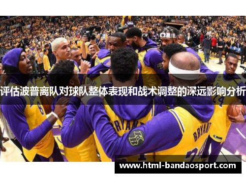 评估波普离队对球队整体表现和战术调整的深远影响分析 评估波普离队对球队整体表现和战术调整的深远影响分析