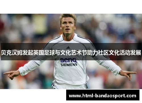 贝克汉姆发起英国足球与文化艺术节助力社区文化活动发展 贝克汉姆发起英国足球与文化艺术节助力社区文化活动发展