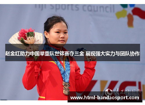 赵金红助力中国举重队世锦赛夺三金 展现强大实力与团队协作 赵金红助力中国举重队世锦赛夺三金 展现强大实力与团队协作