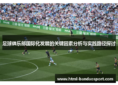 足球俱乐部国际化发展的关键因素分析与实践路径探讨 足球俱乐部国际化发展的关键因素分析与实践路径探讨