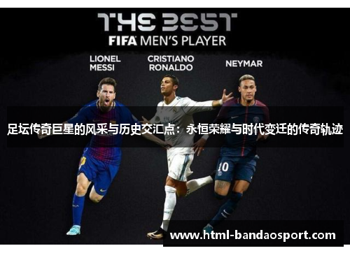 足坛传奇巨星的风采与历史交汇点:永恒荣耀与时代变迁的传奇轨迹 足坛传奇巨星的风采与历史交汇点:永恒荣耀与时代变迁的传奇轨迹