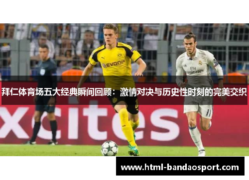 拜仁体育场五大经典瞬间回顾：激情对决与历史性时刻的完美交织