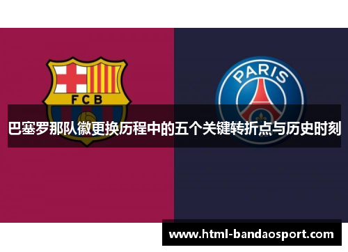 巴塞罗那队徽更换历程中的五个关键转折点与历史时刻