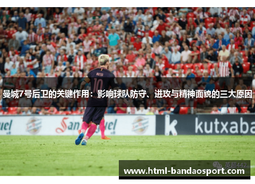 曼城7号后卫的关键作用:影响球队防守、进攻与精神面貌的三大原因 曼城7号后卫的关键作用:影响球队防守、进攻与精神面貌的三大原因