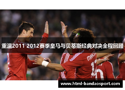 重温2011 2012赛季皇马与贝蒂斯经典对决全程回顾