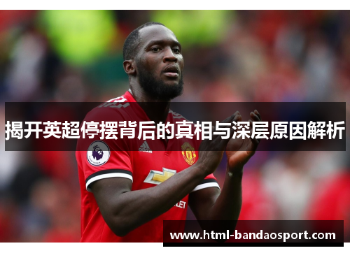 揭开英超停摆背后的真相与深层原因解析