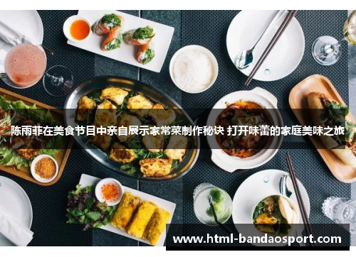 陈雨菲在美食节目中亲自展示家常菜制作秘诀 打开味蕾的家庭美味之旅