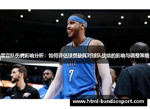 雷霆队伤病影响分析:如何评估球员缺阵对球队战绩的影响与调整策略 雷霆队伤病影响分析:如何评估球员缺阵对球队战绩的影响与调整策略