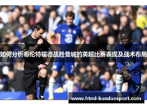 如何分析布伦特福德战胜曼城的英超比赛表现及战术布局