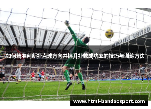 如何精准判断扑点球方向并提升扑救成功率的技巧与训练方法 如何精准判断扑点球方向并提升扑救成功率的技巧与训练方法