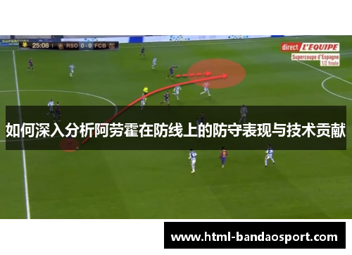 如何深入分析阿劳霍在防线上的防守表现与技术贡献